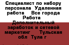 Специалист по набору персонала. Удаленная работа. - Все города Работа » Дополнительный заработок и сетевой маркетинг   . Тульская обл.,Тула г.